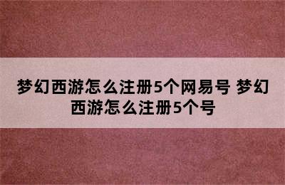 梦幻西游怎么注册5个网易号 梦幻西游怎么注册5个号